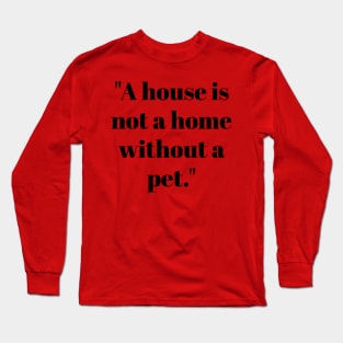 House is not a home without a pet Long Sleeve T-Shirt